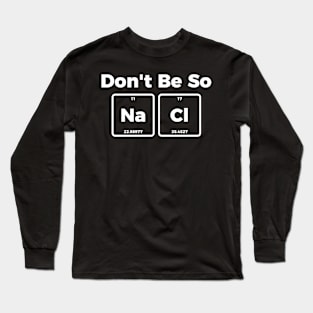 Don't be salty - funny sarcastic chemistry tee shirt Long Sleeve T-Shirt